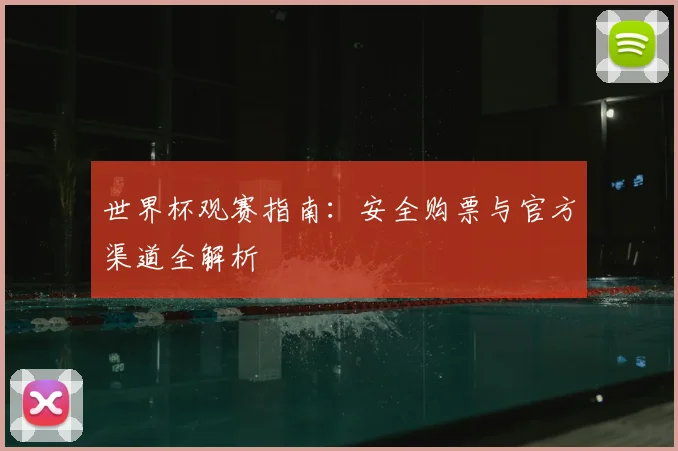 世界杯观赛指南：安全购票与官方渠道全解析