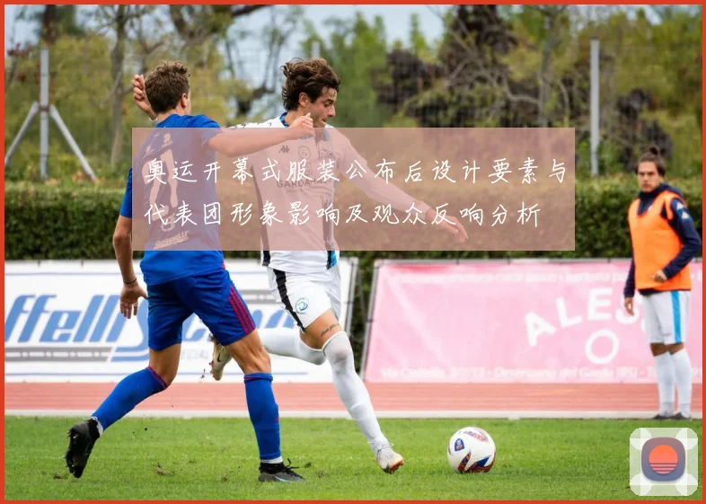 奥运开幕式服装公布后设计要素与代表团形象影响及观众反响分析