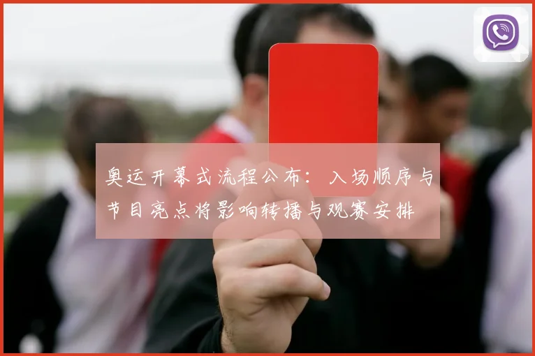 奥运开幕式流程公布：入场顺序与节目亮点将影响转播与观赛安排