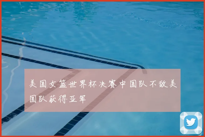 美国女篮世界杯决赛中国队不敌美国队获得亚军