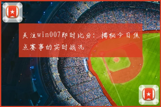 关注win007即时比分：揭秘今日焦点赛事的实时战况