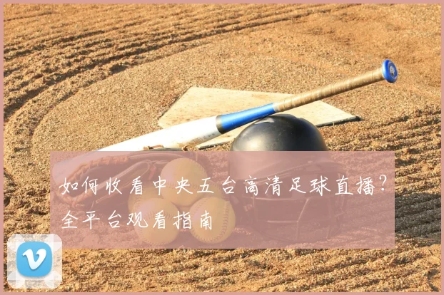 如何收看中央五台高清足球直播？全平台观看指南