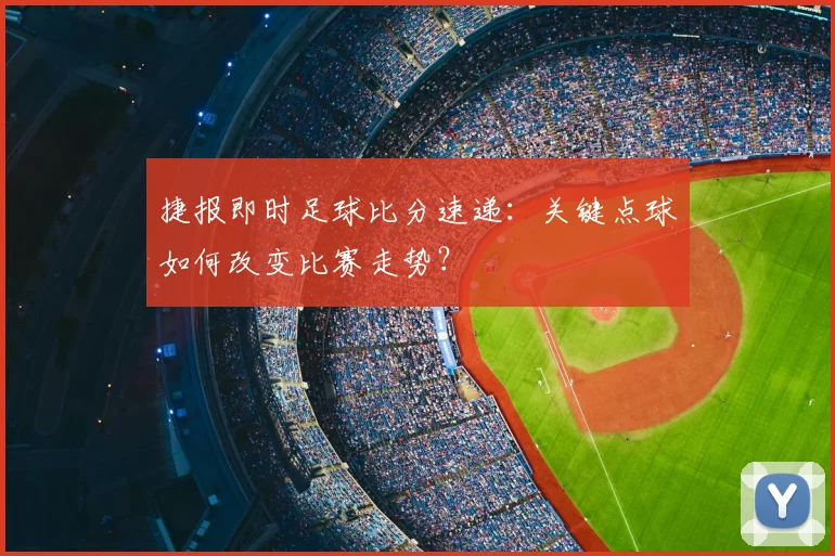 捷报即时足球比分速递：关键点球如何改变比赛走势？