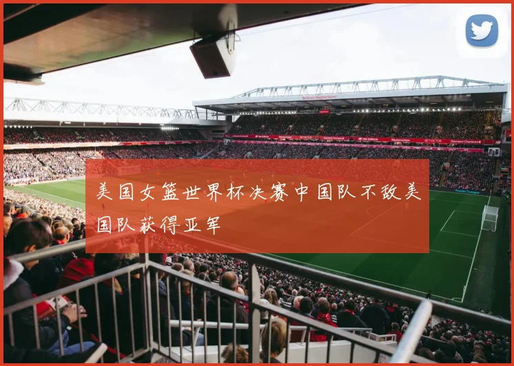 美国女篮世界杯决赛中国队不敌美国队获得亚军