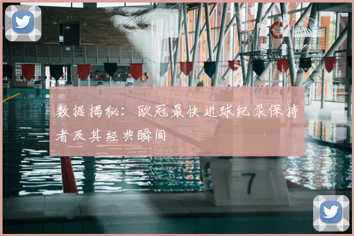 数据揭秘：欧冠最快进球纪录保持者及其经典瞬间