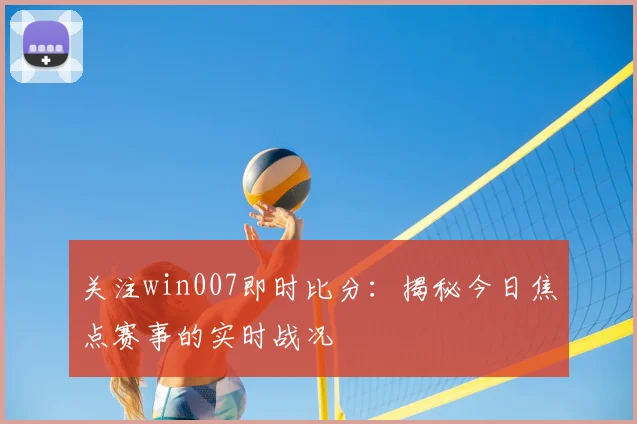 关注win007即时比分：揭秘今日焦点赛事的实时战况