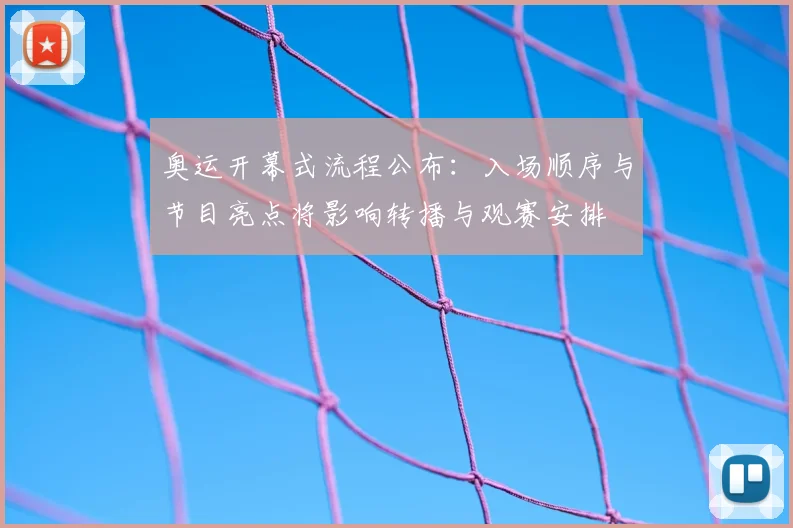 奥运开幕式流程公布：入场顺序与节目亮点将影响转播与观赛安排