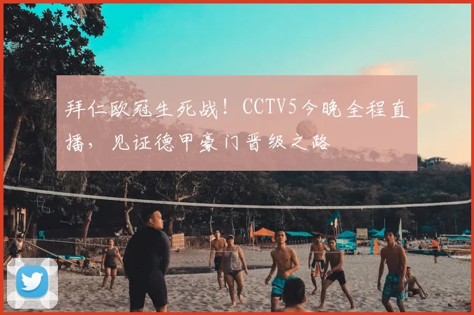 拜仁欧冠生死战！CCTV5今晚全程直播，见证德甲豪门晋级之路