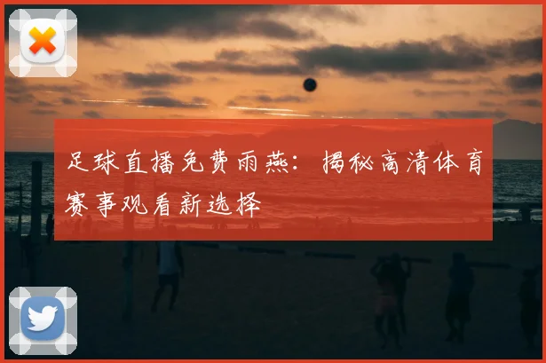 足球直播免费雨燕：揭秘高清体育赛事观看新选择